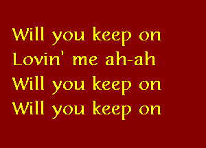 Will you keep on
Lovin' me ah-ah

Will you keep on
Will you keep on