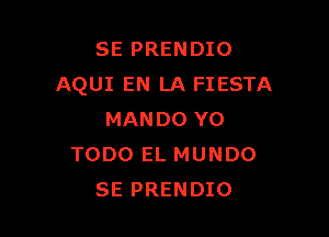 SE PRENDIO
AQUI EN LA FIESTA

MANDO YO
TODO EL MUNDO
SE PRENDIO