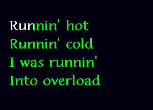 Runnin' hot
Runnin' cold

I was runnin'
Into overload
