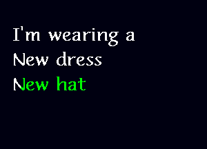 I'm wearing a
New dress

New hat