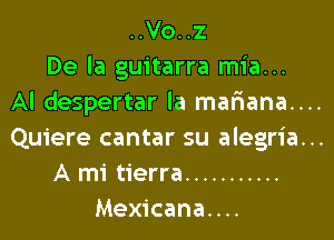 ..Vo..z
De la guitarra mia...
Al despertar la maf1ana....

Quiere cantar su alegria...
A mi tierra ...........
Mexicana....