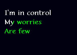 I'm in control
My worries

Are few