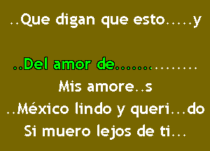 ..Que digan que esto ..... y

..Del amor de ...............
Mis amore..s
.vaxico lindo y queri...do
Si muero lejos de ti...