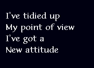 I've tidied up
My point of view

I've got a
New attitude