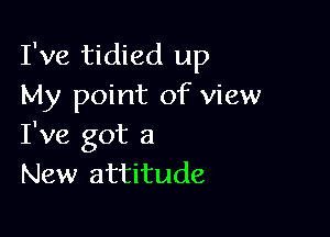 I've tidied up
My point of view

I've got a
New attitude