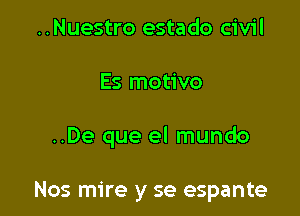 ..Nuestro estado civil
Es motivo

..De que el mundo

Nos mire y se espante