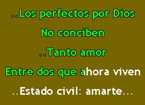 ..Los perfectos por Dios
No conciben
..Tanto amor

Entre dos que ahora viven

..Estado CiViII amarte...