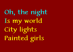 Oh, the night
Is my world

City lights
Painted girls