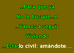 ..Para que ya

No le busque. .n

..Vamos a seguir

Viviendo

..Estado civilz am6ndote...