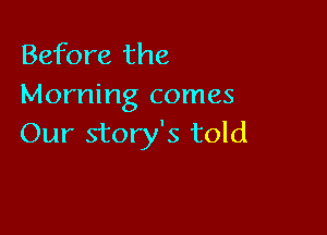 Before the
Morning comes

Our story's told