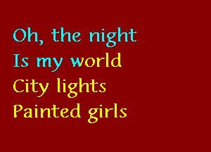 Oh, the night
Is my world

City lights
Painted girls
