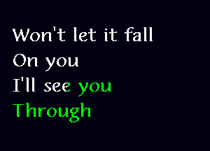 Won't let it fall
On you

I'll see you
Through