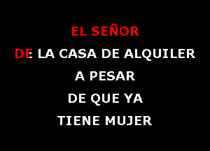 ELSENOR
DE LA CASA DE ALQUILER

A PESAR
DE QUE YA
TIENE MUJER