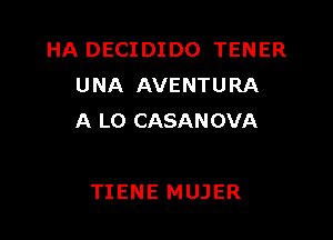 HA DECIDIDO TENER
UNA AVENTURA

A LO CASANOVA

TIENE MUJER