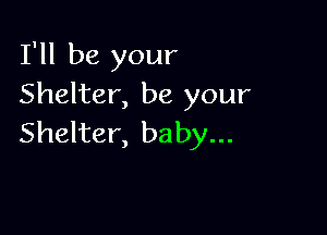 I'll be your
Shelter, be your

Shelter, baby...