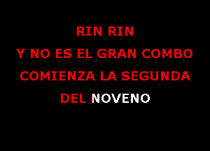 RIN RIN
Y N0 ES EL GRAN COMBO

COMIENZA LA SEGUNDA
DEL NOVENO