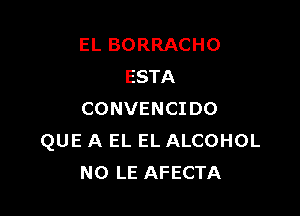 EL BORRACHO
ESTA

CONVENCIDO
QUE A EL EL ALCOHOL
NO LE AFECTA