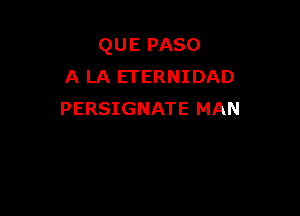 QUE mm
A LA ETERNIDAD

PERSIGNATE MAN