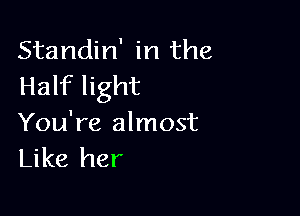 Standin' in the
Half light

You're almost
Like her