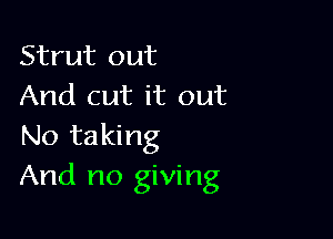 Strut out
And cut it out

No taking
And no giving