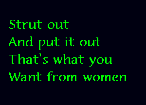 Strut out
And put it out

That's what you
Want from women