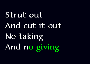 Strut out
And cut it out

No taking
And no giving