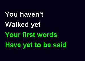 You haven't
Walked yet

Your first words
Have yet to be said