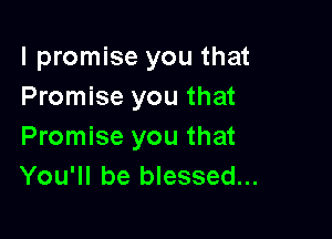I promise you that
Promise you that

Promise you that
You'll be blessed...