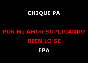 CHIQUI PA

POR MI AMOR SUPLICANDO
BIEN L0 SE
EPA