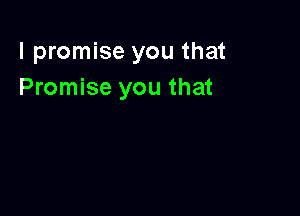 I promise you that
Promise you that