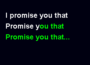 I promise you that
Promise you that

Promise you that...