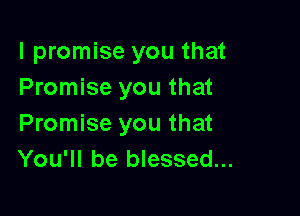 I promise you that
Promise you that

Promise you that
You'll be blessed...