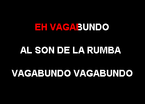 EH VAGABUNDO

AL SON DE LA RUMBA

VAGABUNDO VAGABUNDO