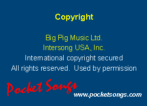 Copyrig ht

Big Pig Music Ltd.
lntersong USA, Inc.
lntemational copyright secuned
All rights reserved Used by permissmn

vwmpockelsongsaom l