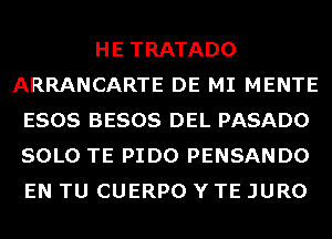 HE TRATADO
ARRANCARTE DE MI MENTE
ESOS BESOS DEL PASADO
SOLO TE PIDO PENSANDO
EN TU CUERPO Y TE JURO