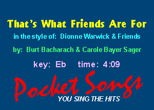 That's What Friends Are For

in the style Ofl Dionne Warwick 81 Friends

byi Bun Bacharach 81 Carole Bayer Sager
keyi Eb timei 4 09

YOU SING THE HITS