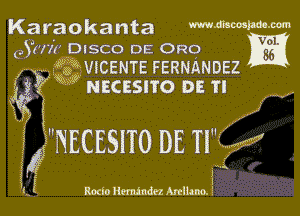 Karaokanta mmmhm-m

93km DISCO DE 0R0 Yggi

,, ?ng VICENTE FERNANDEZ

g3

NECESITO DE TI

NECESITO DE '57 I

I
Roclo llmundez Anllano.

iff