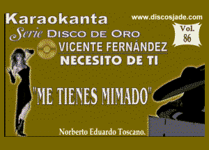 Ka fa o k a n ta www.dbmpdmzom

aSuw DISCO DE 0R0 Vs?
( 3.3. m VICENTE FERNANDEZ ii
(332 1, 0 uecasno DE Tl

ME TIENES MIMDO'E Q

Nozberto EdundoTommE