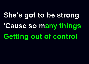 She's got to be strong
'Cause so many things

Getting out of control