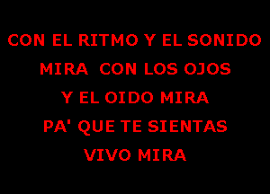 CON EL RITMO Y EL SONIDO
MIRA CON LOS OJOS
Y EL OIDO MIRA
PA' QUE TE SIENTAS
VIVO MIRA