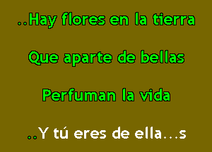 ..Hay flores en la tierra

Que aparte de bellas
Perfuman la Vida

..Y to eres de ella...s