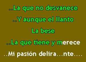 ..La que no desvanece
..Y aunque el llanto
La bese
..La que tiene y merece

..Mi pasi6n delira...nte....