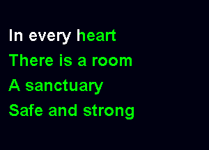 In every heart
There is a room

A sanctuary
Safe and strong