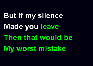 But if my silence
Made you leave

Then that would be
My worst mistake