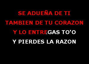 SE ADUENA DE TI
TAMBIEN DE TU CORAZON
Y L0 ENTREGAS TO'O
Y PIERDES LA RAZON