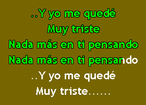 ..Y yo me quedei
Muy triste
Nada mas en ti pensando

Nada szIs en ti pensando
..Y yo me quede)
Muy triste ......