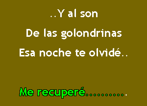 ..Yal son

De las golondrinas

Esa noche te olvid u

Me recuperei ...........