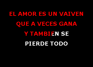 EL AMOR ES UN VAIVEN
QUE A VECES GANA

Y TAMBIEN SE
PIERDE TODO