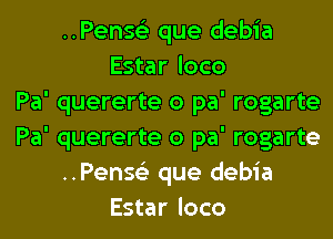 ..Pense'2 que debia
Estar loco
Pa' quererte 0 pa' rogarte
Pa' quererte 0 pa' rogarte
..Pense'2 que debia
Estar loco