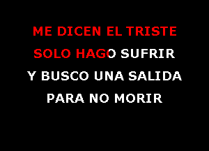 ME DICEN EL TRISTE
SOLO HAGO SUFRIR
Y BUSCO UNA SALIDA
PARA N0 MORIR